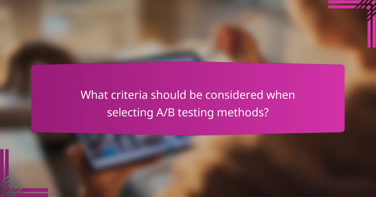 What criteria should be considered when selecting A/B testing methods?