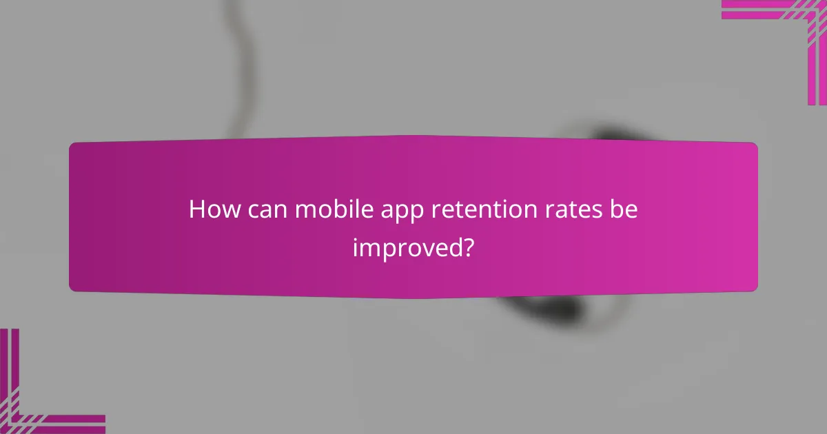 How can mobile app retention rates be improved?
