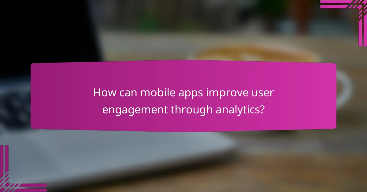 How can mobile apps improve user engagement through analytics?