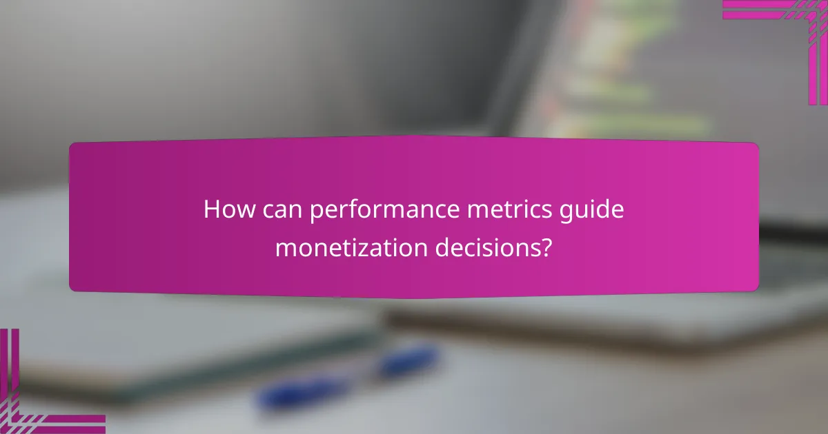 How can performance metrics guide monetization decisions?