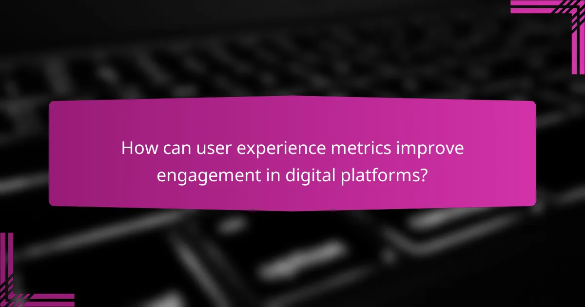 How can user experience metrics improve engagement in digital platforms?