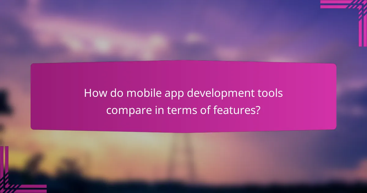 How do mobile app development tools compare in terms of features?