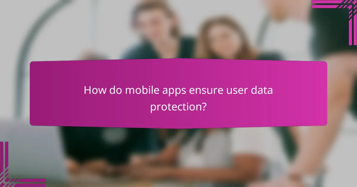 How do mobile apps ensure user data protection?