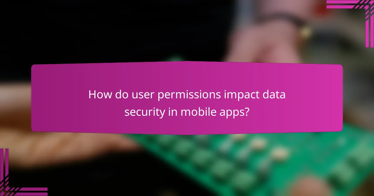 How do user permissions impact data security in mobile apps?