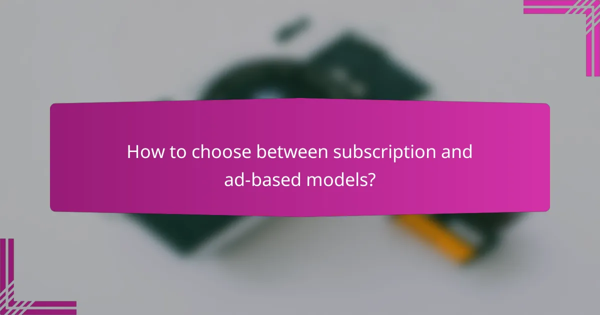 How to choose between subscription and ad-based models?