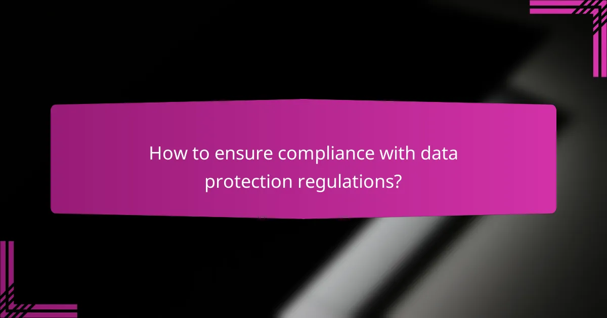 How to ensure compliance with data protection regulations?