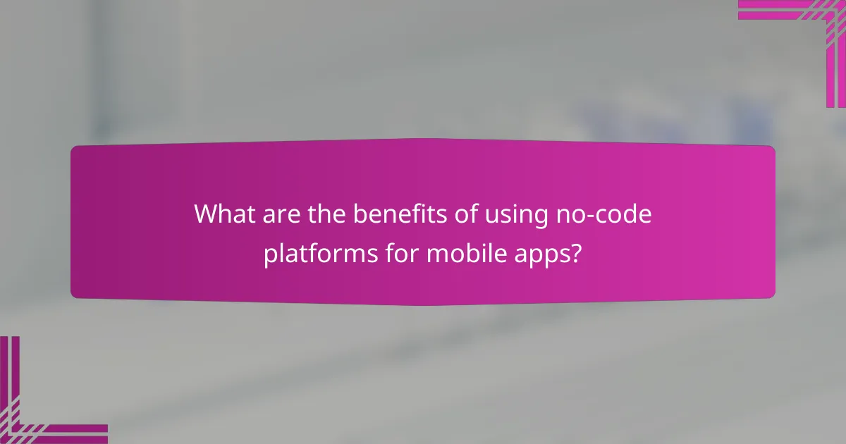 What are the benefits of using no-code platforms for mobile apps?