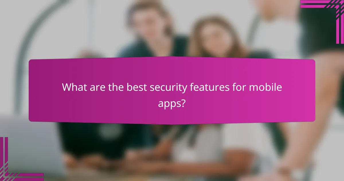 What are the best security features for mobile apps?