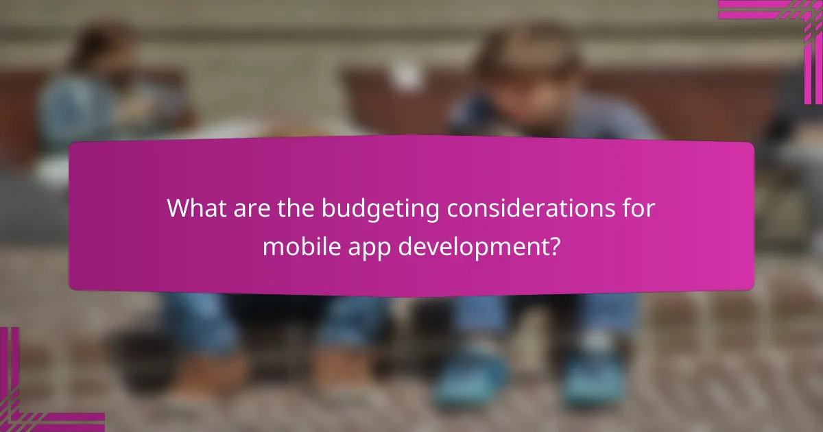 What are the budgeting considerations for mobile app development?