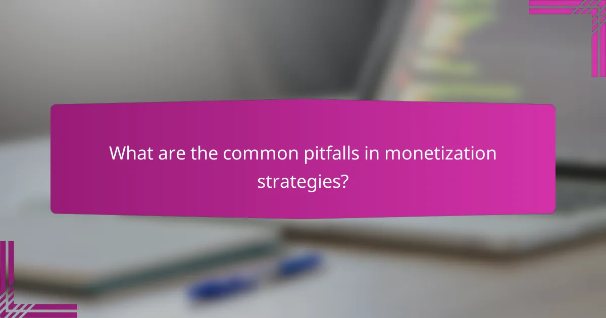 What are the common pitfalls in monetization strategies?