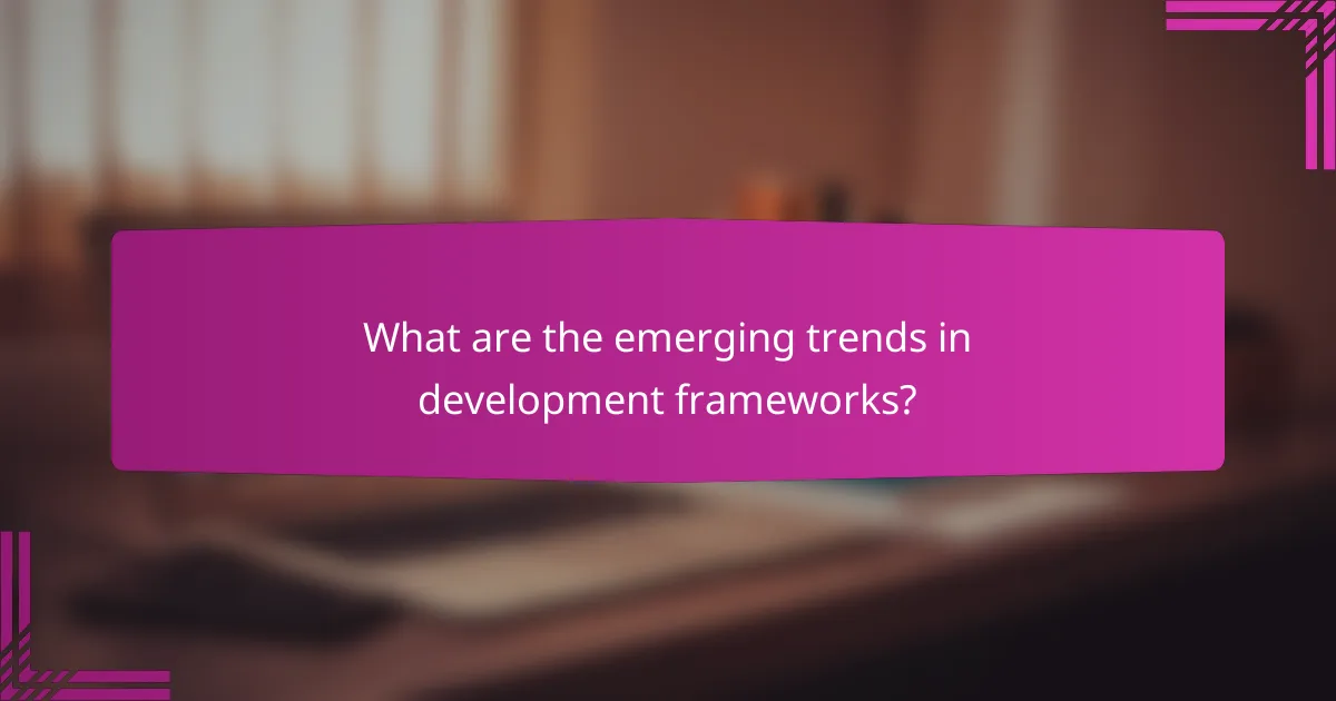 What are the emerging trends in development frameworks?