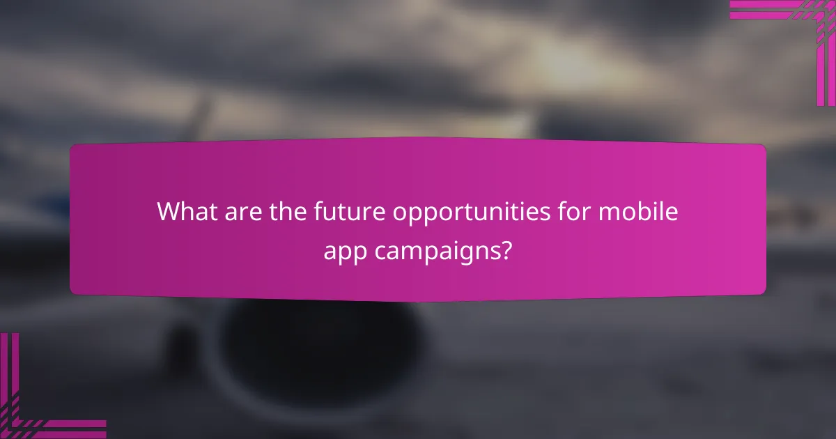 What are the future opportunities for mobile app campaigns?