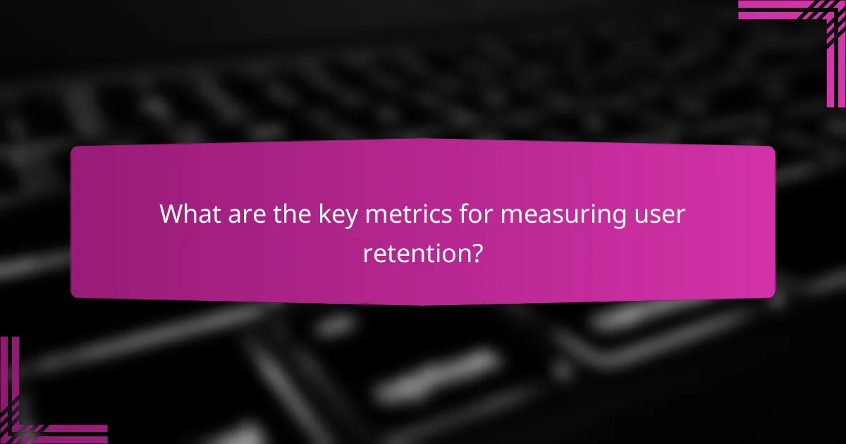What are the key metrics for measuring user retention?