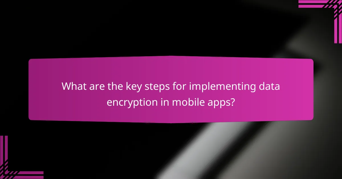 What are the key steps for implementing data encryption in mobile apps?