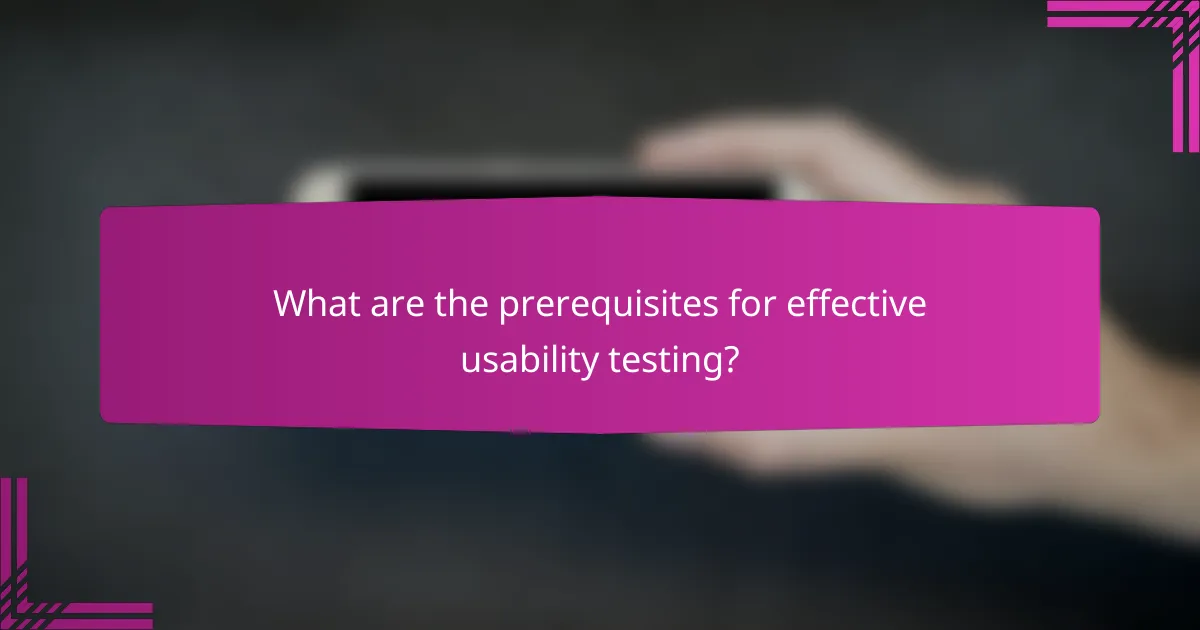 What are the prerequisites for effective usability testing?