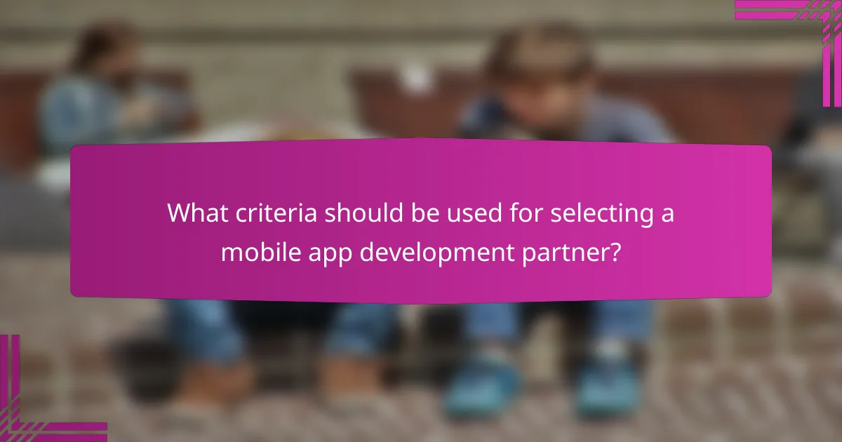 What criteria should be used for selecting a mobile app development partner?