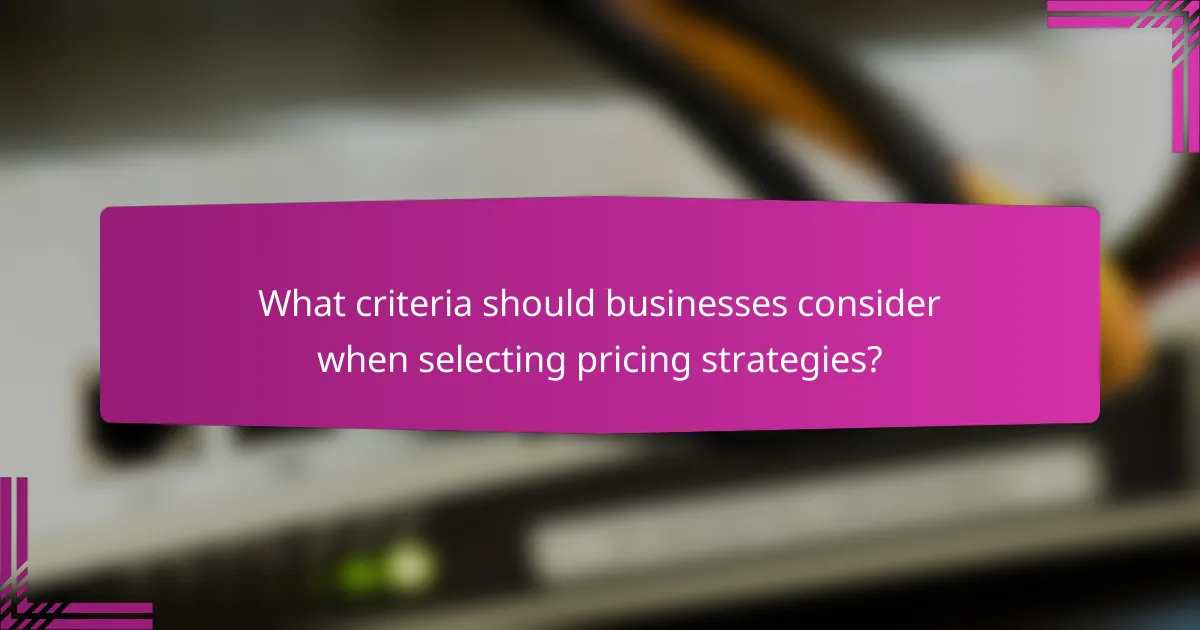 What criteria should businesses consider when selecting pricing strategies?