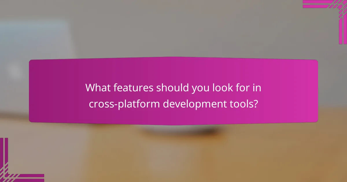 What features should you look for in cross-platform development tools?