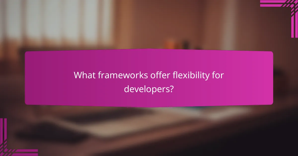 What frameworks offer flexibility for developers?