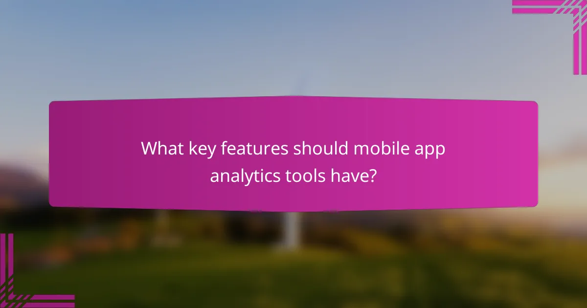 What key features should mobile app analytics tools have?