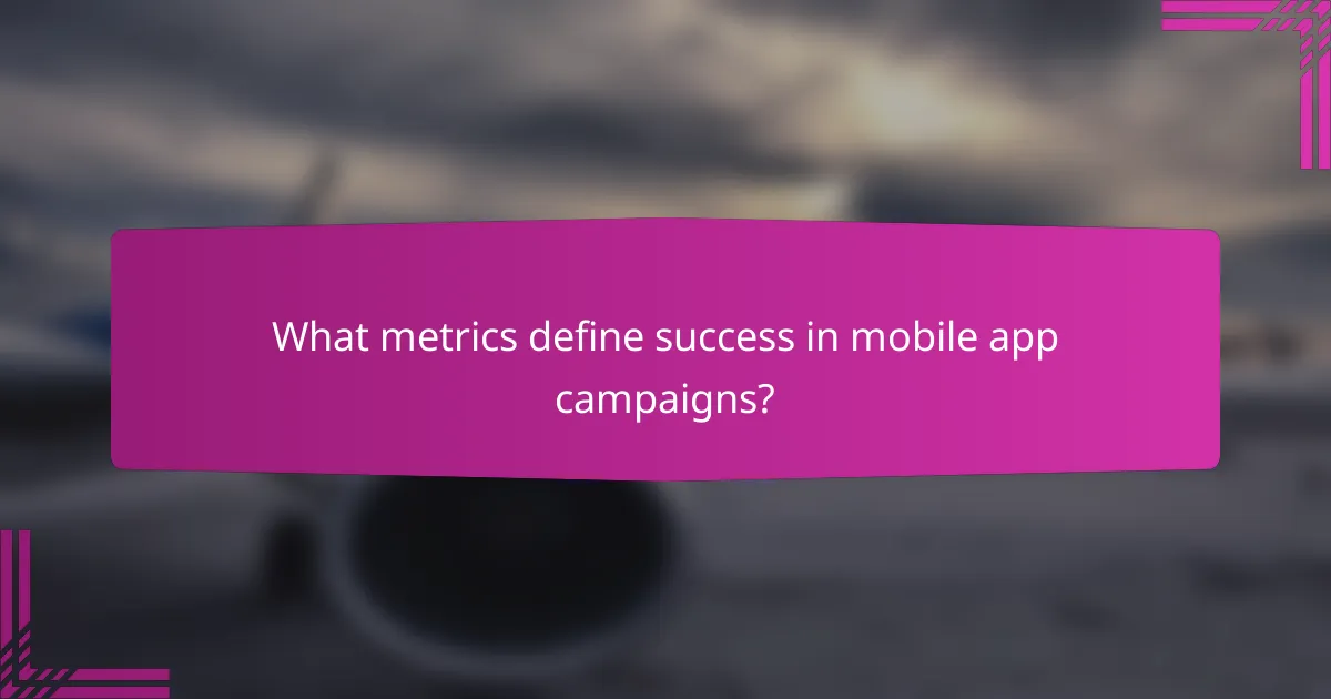 What metrics define success in mobile app campaigns?