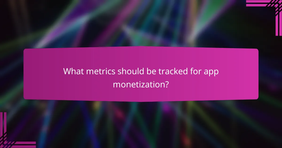What metrics should be tracked for app monetization?