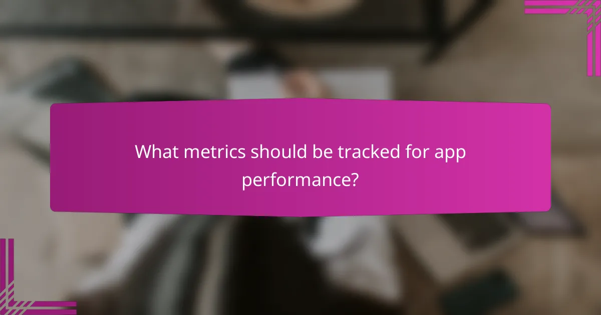 What metrics should be tracked for app performance?