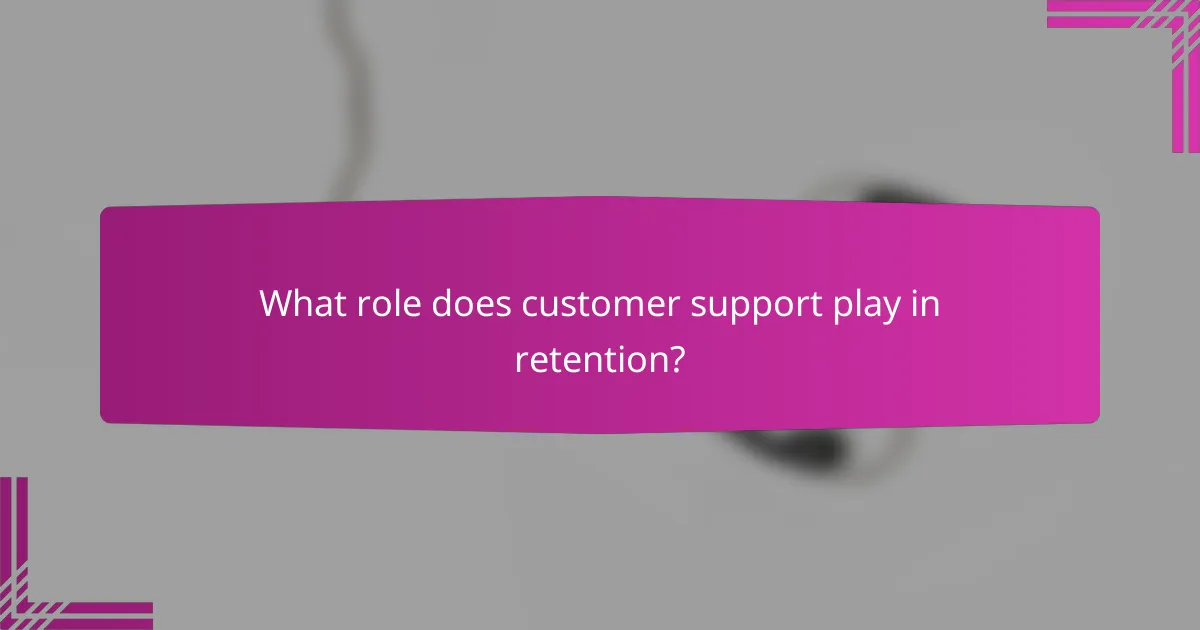 What role does customer support play in retention?