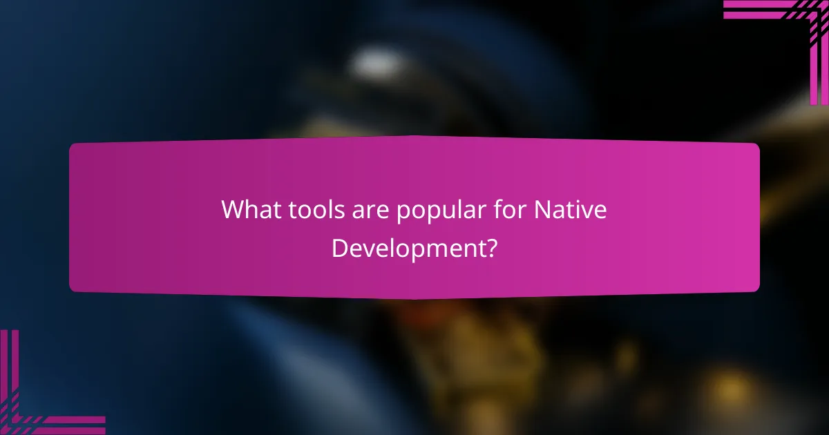 What tools are popular for Native Development?